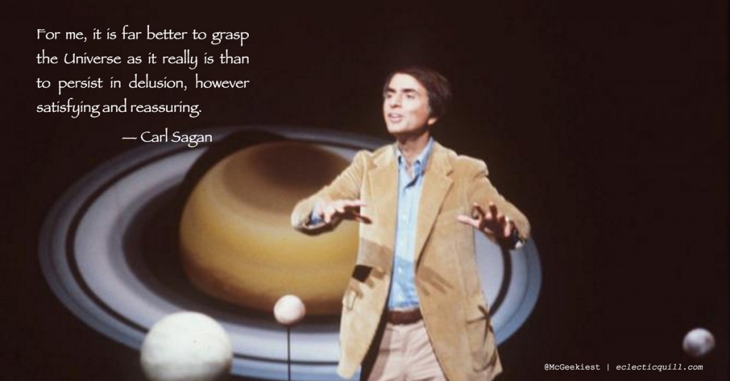 For me, it is far better to grasp the Universe as it really is than to persist in delusion, however satisfying and reassuring. &mdash; Carl Sagan